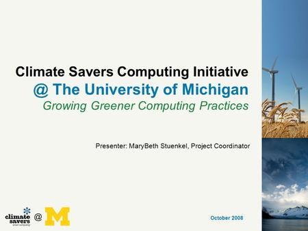 Climate Savers Computing The University of Michigan Growing Greener Computing Practices October 2008 Presenter: MaryBeth Stuenkel, Project.
