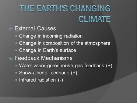  External Causes Change in incoming radiation Change in composition of the atmosphere Change in Earth’s surface  Feedback Mechanisms Water vapor-greenhouse.