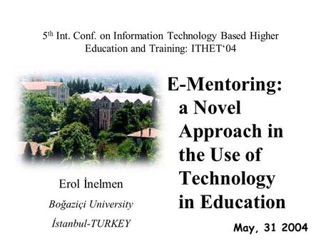5 th Int. Conf. on Information Technology Based Higher Education and Training: ITHET‘04 E-Mentoring: a Novel Approach in the Use of Technology in Education.