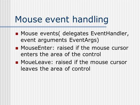 Mouse event handling Mouse events( delegates EventHandler, event arguments EventArgs) MouseEnter: raised if the mouse cursor enters the area of the control.