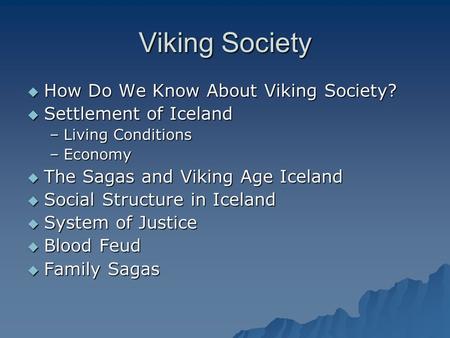 Viking Society  How Do We Know About Viking Society?  Settlement of Iceland –Living Conditions –Economy  The Sagas and Viking Age Iceland  Social Structure.