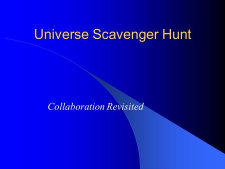 Universe Scavenger Hunt Collaboration Revisited. Concept/Idea Introduce children to large scale objects in the universe - Galaxies, quasars, clusters.