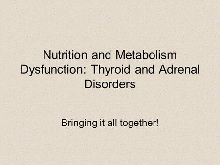 Nutrition and Metabolism Dysfunction: Thyroid and Adrenal Disorders Bringing it all together!