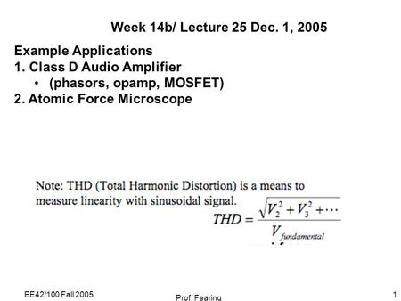 EE42/100 Fall 2005 Prof. Fearing 1 Week 14b/ Lecture 25 Dec. 1, 2005 Example Applications 1.Class D Audio Amplifier (phasors, opamp, MOSFET) 2. Atomic.