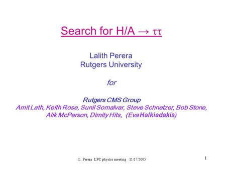L. Perera LPC physics meeting 11/17/2005 1 Search for H/A →  Lalith Perera Rutgers University for Rutgers CMS Group Amit Lath, Keith Rose, Sunil Somalvar,