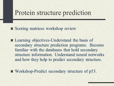 Protein structure prediction Scoring matrices workshop review Learning objectives-Understand the basis of secondary structure prediction programs. Become.