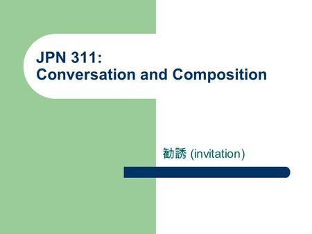 JPN 311: Conversation and Composition 勧誘 (invitation)