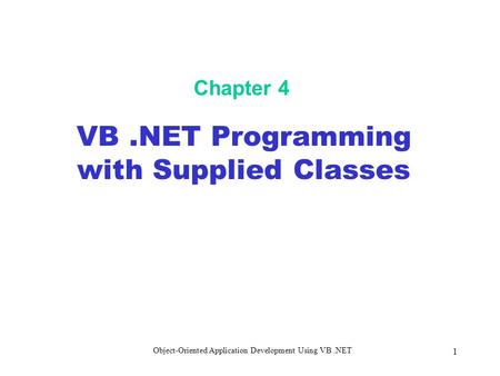 Object-Oriented Application Development Using VB.NET 1 Chapter 4 VB.NET Programming with Supplied Classes.