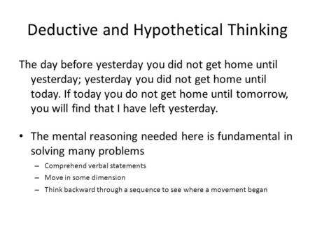 Deductive and Hypothetical Thinking The day before yesterday you did not get home until yesterday; yesterday you did not get home until today. If today.