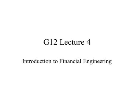 G12 Lecture 4 Introduction to Financial Engineering.