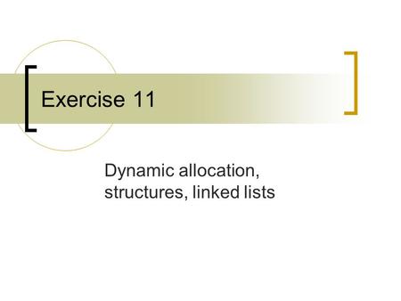Exercise 11 Dynamic allocation, structures, linked lists.