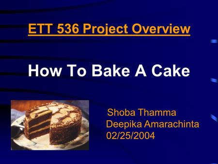ETT 536 Project Overview How To Bake A Cake Shoba Thamma Deepika Amarachinta 02/25/2004.