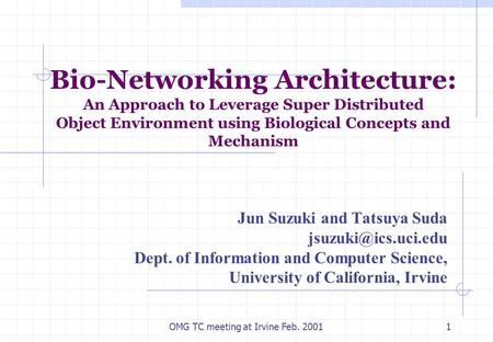 OMG TC meeting at Irvine Feb. 20011 Bio-Networking Architecture: An Approach to Leverage Super Distributed Object Environment using Biological Concepts.