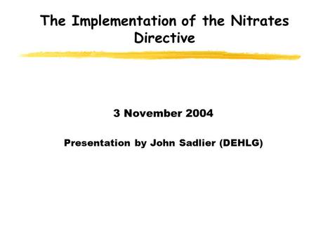 The Implementation of the Nitrates Directive 3 November 2004 Presentation by John Sadlier (DEHLG)