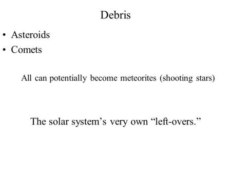 Debris Asteroids Comets All can potentially become meteorites (shooting stars) The solar system’s very own “left-overs.”