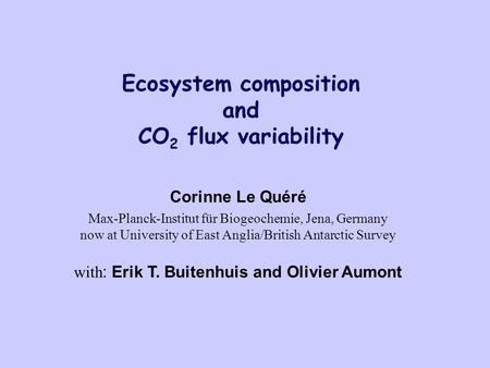 Ecosystem composition and CO 2 flux variability Corinne Le Quéré Max-Planck-Institut für Biogeochemie, Jena, Germany now at University of East Anglia/British.