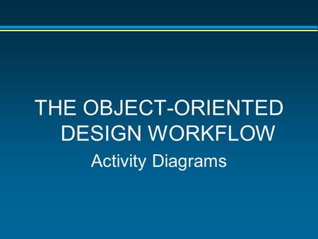 THE OBJECT-ORIENTED DESIGN WORKFLOW Activity Diagrams.