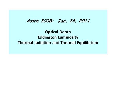 Astro 300B: Jan. 24, 2011 Optical Depth Eddington Luminosity Thermal radiation and Thermal Equilibrium.