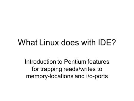 What Linux does with IDE? Introduction to Pentium features for trapping reads/writes to memory-locations and i/o-ports.