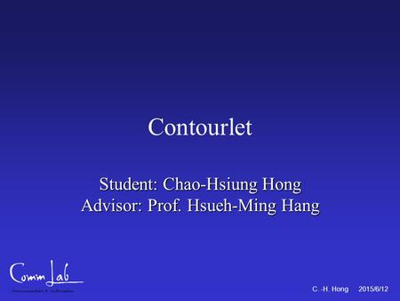 Communication & Multimedia C. -H. Hong 2015/6/12 Contourlet Student: Chao-Hsiung Hong Advisor: Prof. Hsueh-Ming Hang.