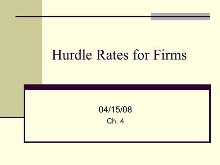 Hurdle Rates for Firms 04/15/08 Ch. 4.