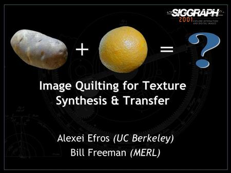 Image Quilting for Texture Synthesis & Transfer Alexei Efros (UC Berkeley) Bill Freeman (MERL) +=