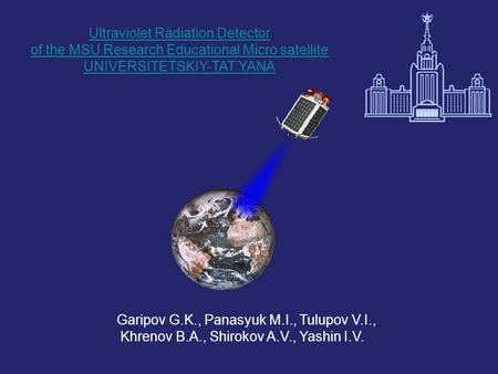 Ultraviolet Radiation Detector of the MSU Research Educational Micro satellite UNIVERSITETSKIY-TAT’YANA Garipov G.K., Panasyuk M.I., Tulupov V.I., Khrenov.
