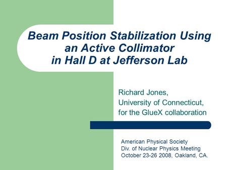 Beam Position Stabilization Using an Active Collimator in Hall D at Jefferson Lab Richard Jones, University of Connecticut, for the GlueX collaboration.