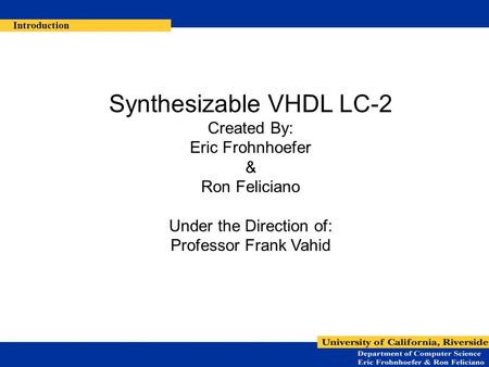 Synthesizable VHDL LC-2 Created By: Eric Frohnhoefer & Ron Feliciano Under the Direction of: Professor Frank Vahid Introduction.