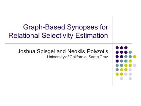 Graph-Based Synopses for Relational Selectivity Estimation Joshua Spiegel and Neoklis Polyzotis University of California, Santa Cruz.
