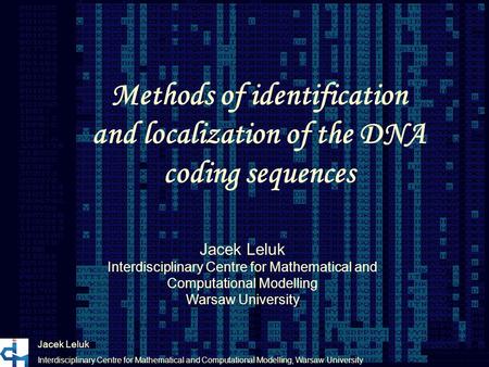 Methods of identification and localization of the DNA coding sequences Jacek Leluk Interdisciplinary Centre for Mathematical and Computational Modelling,