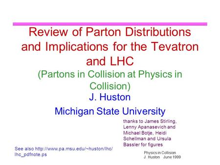 Physics in Collision J. Huston June 1999 Review of Parton Distributions and Implications for the Tevatron and LHC (Partons in Collision at Physics in Collision)
