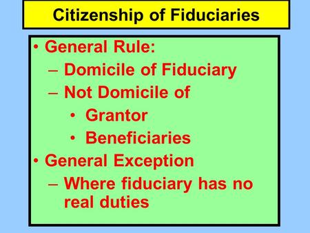 Citizenship of Fiduciaries General Rule: –Domicile of Fiduciary –Not Domicile of Grantor Beneficiaries General Exception –Where fiduciary has no real duties.