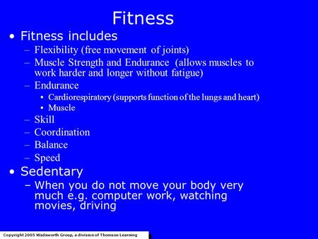 Fitness Fitness includes –Flexibility (free movement of joints) –Muscle Strength and Endurance (allows muscles to work harder and longer without fatigue)