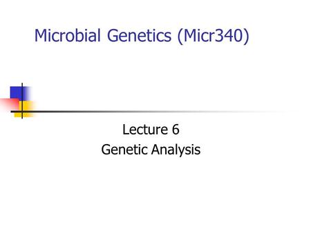 Microbial Genetics (Micr340) Lecture 6 Genetic Analysis.