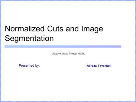 Normalized Cuts and Image Segmentation Jianbo Shi and Jitendra Malik, Presented by: Alireza Tavakkoli.