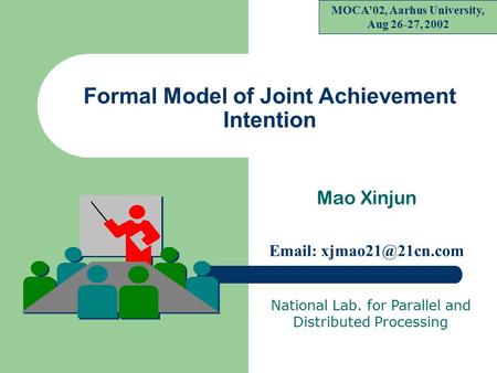Formal Model of Joint Achievement Intention Mao Xinjun   MOCA’02, Aarhus University, Aug 26-27, 2002 National Lab. for Parallel and.