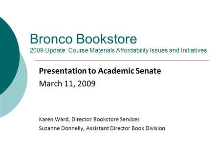 Bronco Bookstore 2009 Update: Course Materials Affordability Issues and Initiatives Presentation to Academic Senate March 11, 2009 Karen Ward, Director.