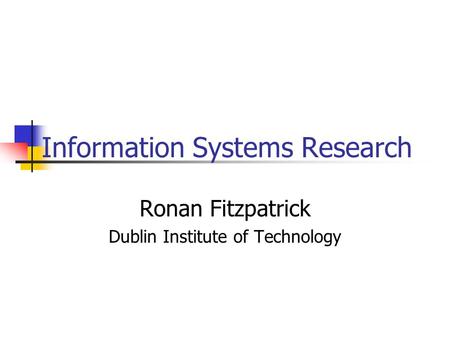 Information Systems Research Ronan Fitzpatrick Dublin Institute of Technology.