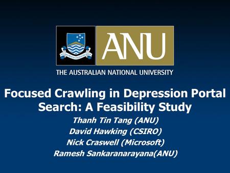 Focused Crawling in Depression Portal Search: A Feasibility Study Thanh Tin Tang (ANU) David Hawking (CSIRO) Nick Craswell (Microsoft) Ramesh Sankaranarayana(ANU)
