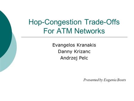 Hop-Congestion Trade-Offs For ATM Networks Evangelos Kranakis Danny Krizanc Andrzej Pelc Presented by Eugenia Bouts.