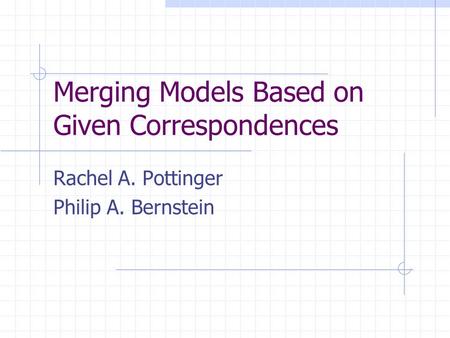 Merging Models Based on Given Correspondences Rachel A. Pottinger Philip A. Bernstein.