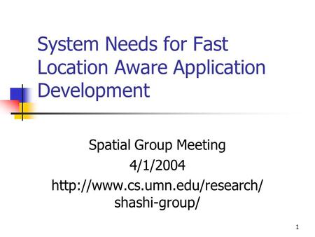 1 System Needs for Fast Location Aware Application Development Spatial Group Meeting 4/1/2004  shashi-group/