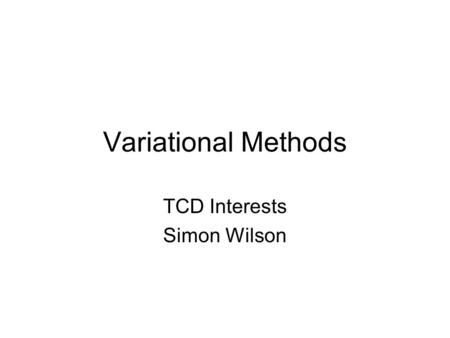 Variational Methods TCD Interests Simon Wilson. Background We are new to this area of research – so we can’t say very much about it – but we’re enthusiastic!