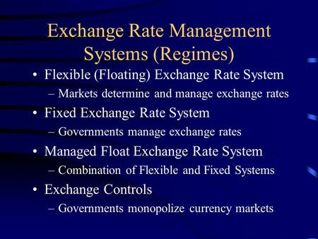 Exchange Rate Management Systems (Regimes) Flexible (Floating) Exchange Rate System –Markets determine and manage exchange rates Fixed Exchange Rate System.