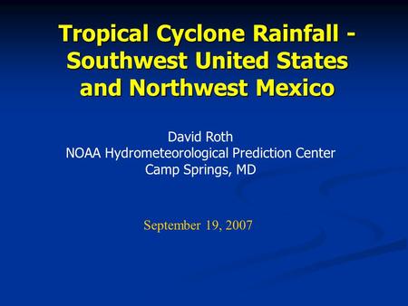 Tropical Cyclone Rainfall - Southwest United States and Northwest Mexico David Roth NOAA Hydrometeorological Prediction Center Camp Springs, MD September.