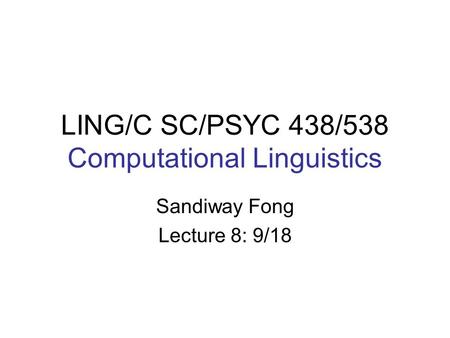 LING/C SC/PSYC 438/538 Computational Linguistics Sandiway Fong Lecture 8: 9/18.
