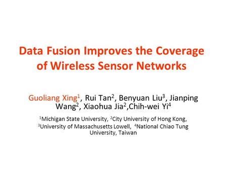 Data Fusion Improves the Coverage of Wireless Sensor Networks Guoliang Xing 1, Rui Tan 2, Benyuan Liu 3, Jianping Wang 2, Xiaohua Jia 2,Chih-wei Yi 4 1.
