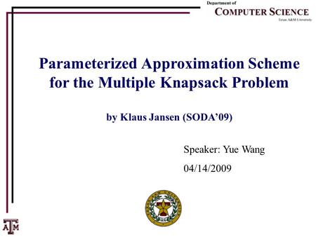 Parameterized Approximation Scheme for the Multiple Knapsack Problem by Klaus Jansen (SODA’09) Speaker: Yue Wang 04/14/2009.