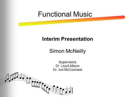 Functional Music Interim Presentation Simon McNeilly Supervisors Dr. Lloyd Allison Dr. Jon McCormack.